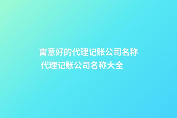 寓意好的代理记账公司名称 代理记账公司名称大全-第1张-公司起名-玄机派